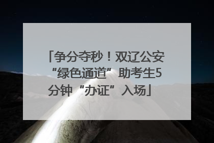 争分夺秒！双辽公安“绿色通道”助考生5分钟“办证”入场
