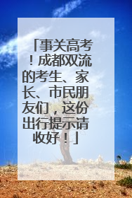 事关高考！成都双流的考生、家长、市民朋友们，这份出行提示请收好！