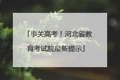 事关高考！河北省教育考试院最新提示