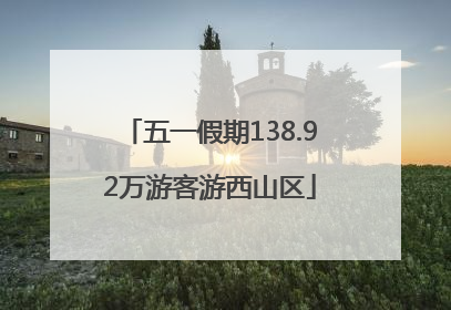 五一假期138.92万游客游西山区