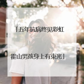 五年抗病终见彩虹 霍山男孩身上有束光