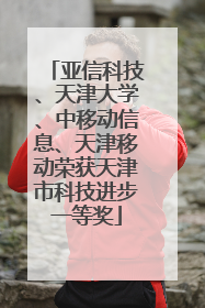 亚信科技、天津大学、中移动信息、天津移动荣获天津市科技进步一等奖