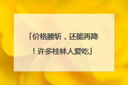 价格腰斩，还能再降！许多桂林人爱吃