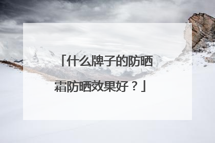 什么牌子的防晒霜防晒效果好？