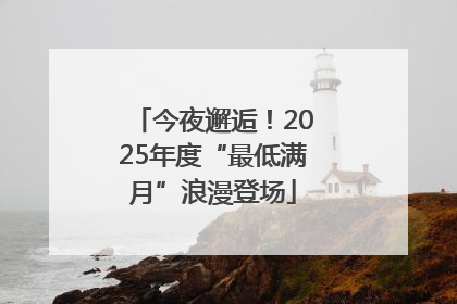 今夜邂逅！2025年度“最低满月”浪漫登场
