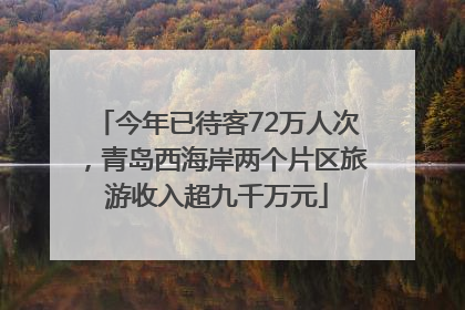 今年已待客72万人次，青岛西海岸两个片区旅游收入超九千万元