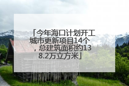今年海口计划开工城市更新项目14个，总建筑面积约138.2万立方米