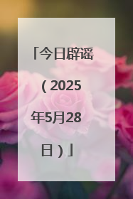 今日辟谣（2025年5月28日）