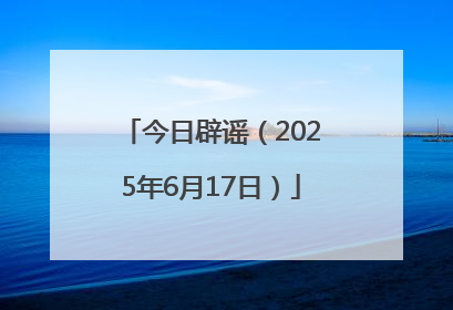 今日辟谣（2025年6月17日）