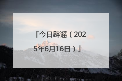 今日辟谣（2025年6月16日）