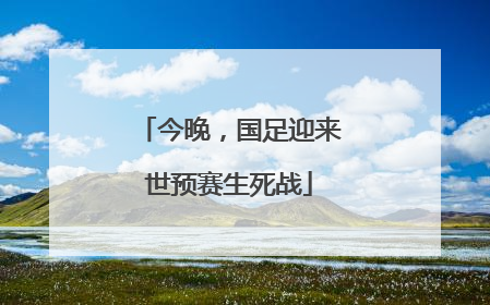 今晚，国足迎来世预赛生死战