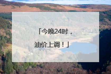今晚24时，油价上调！
