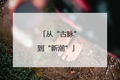 从“古脉”到“新潮”