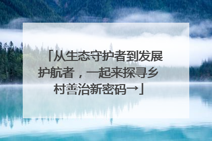 从生态守护者到发展护航者，一起来探寻乡村善治新密码→