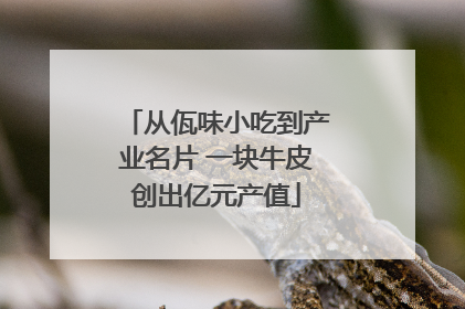 从佤味小吃到产业名片 一块牛皮创出亿元产值