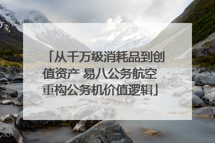 从千万级消耗品到创值资产 易八公务航空重构公务机价值逻辑