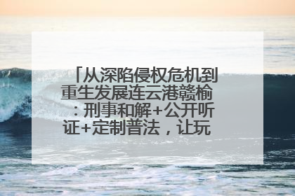 从深陷侵权危机到重生发展连云港赣榆：刑事和解+公开听证+定制普法，让玩具公司回到正轨
