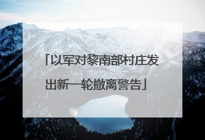 以军对黎南部村庄发出新一轮撤离警告