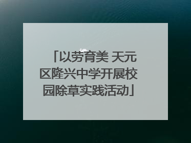 以劳育美 天元区隆兴中学开展校园除草实践活动