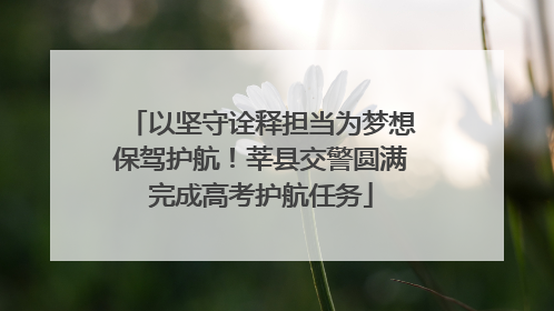 以坚守诠释担当为梦想保驾护航！莘县交警圆满完成高考护航任务