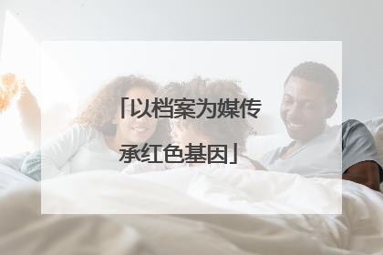 以档案为媒传承红色基因