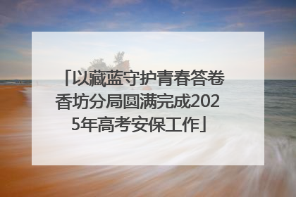 以藏蓝守护青春答卷 香坊分局圆满完成2025年高考安保工作