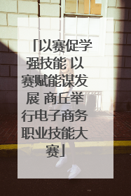 以赛促学强技能 以赛赋能谋发展 商丘举行电子商务职业技能大赛