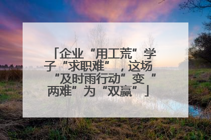 企业“用工荒”学子“求职难”，这场“及时雨行动”变“两难”为“双赢”