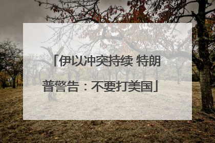 伊以冲突持续 特朗普警告：不要打美国