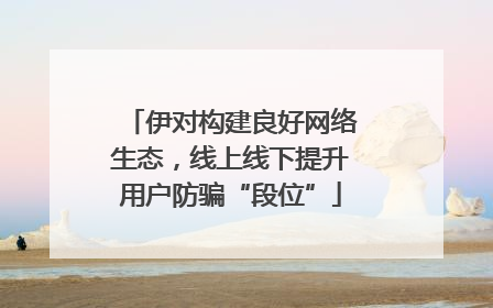 伊对构建良好网络生态，线上线下提升用户防骗“段位”