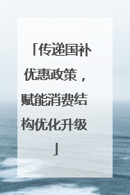 传递国补优惠政策，赋能消费结构优化升级