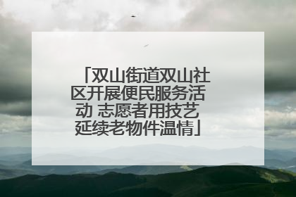 双山街道双山社区开展便民服务活动 志愿者用技艺延续老物件温情