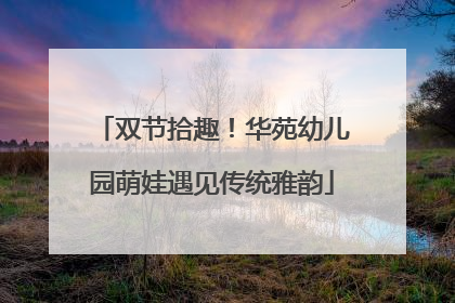 双节拾趣！华苑幼儿园萌娃遇见传统雅韵