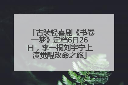 古装轻喜剧《书卷一梦》定档6月26日，李一桐刘宇宁上演觉醒改命之旅