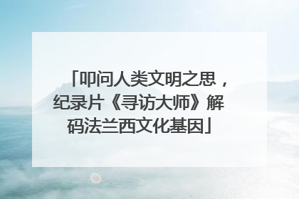 叩问人类文明之思，纪录片《寻访大师》解码法兰西文化基因