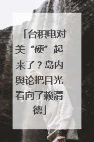 台积电对美“硬”起来了？岛内舆论把目光看向了赖清德