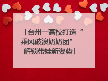 台州一高校打造“乘风破浪奶奶团” 解锁带娃新姿势
