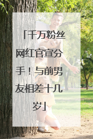 千万粉丝网红官宣分手！与前男友相差十几岁