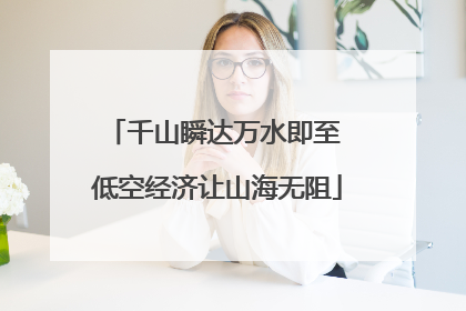 千山瞬达万水即至 低空经济让山海无阻