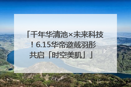 千年华清池×未来科技！6.15华帝邀戴羽彤共启「时空美肌」