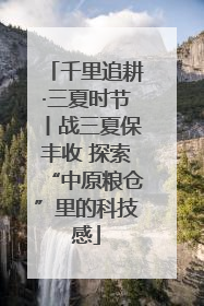 千里追耕·三夏时节丨战三夏保丰收 探索“中原粮仓”里的科技感