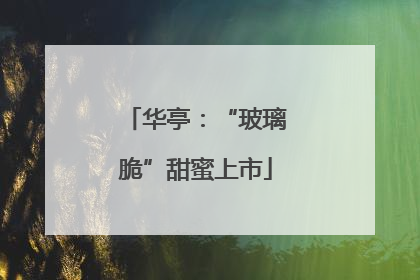 华亭：“玻璃脆”甜蜜上市