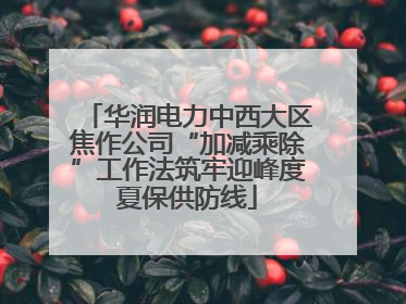 华润电力中西大区焦作公司“加减乘除”工作法筑牢迎峰度夏保供防线