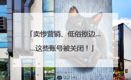 卖惨营销、低俗擦边……这些账号被关闭！