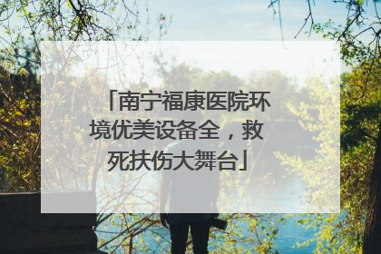 南宁福康医院环境优美设备全，救死扶伤大舞台