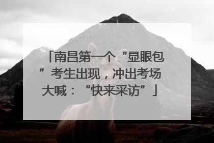 南昌第一个“显眼包”考生出现，冲出考场大喊：“快来采访”