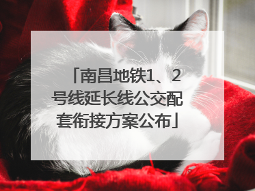 南昌地铁1、2号线延长线公交配套衔接方案公布