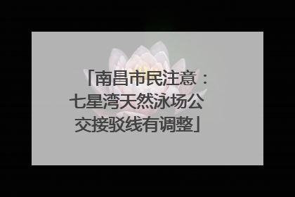 南昌市民注意：七星湾天然泳场公交接驳线有调整