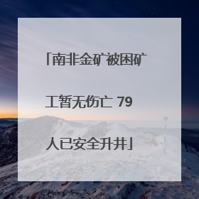 南非金矿被困矿工暂无伤亡 79人已安全升井