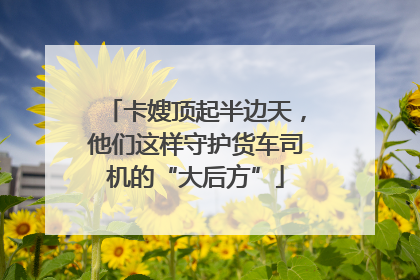 卡嫂顶起半边天，他们这样守护货车司机的“大后方”